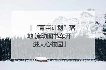 “青苗计划”落地 流动图书车开进天心校园